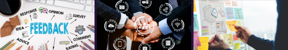 Three image collage banner. First image is an illustrated drawing featuring the word feedback. The second image is people putting their hands together in cooperation with a graphic overtop featuring communications and planning symbols. The third picture is a person placing sticky notes on a white board planning a project.